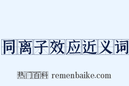 同离子效应近义词是什么意思的图片